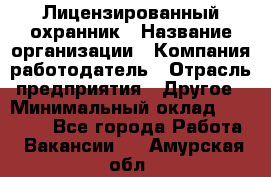 Лицензированный охранник › Название организации ­ Компания-работодатель › Отрасль предприятия ­ Другое › Минимальный оклад ­ 23 000 - Все города Работа » Вакансии   . Амурская обл.